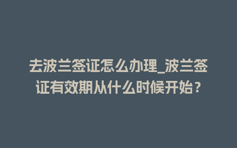 去波兰签证怎么办理_波兰签证有效期从什么时候开始？