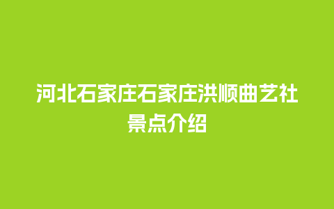 河北石家庄石家庄洪顺曲艺社景点介绍