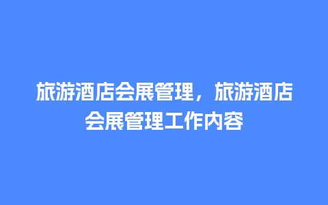 旅游酒店会展管理，旅游酒店会展管理工作内容