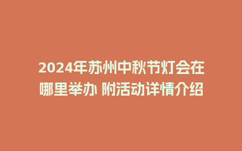 2024年苏州中秋节灯会在哪里举办 附活动详情介绍