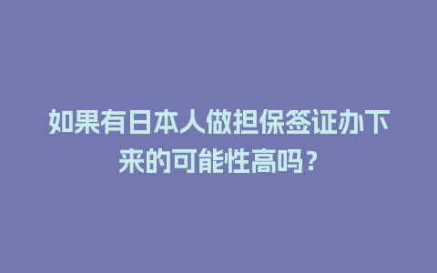 如果有日本人做担保签证办下来的可能性高吗？