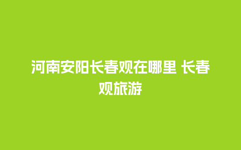 河南安阳长春观在哪里 长春观旅游