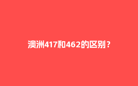 澳洲417和462的区别？