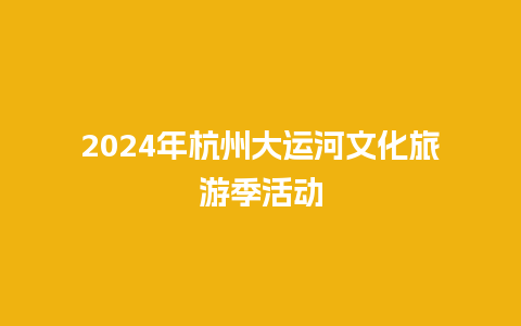 2024年杭州大运河文化旅游季活动