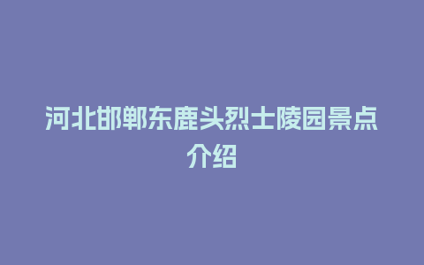 河北邯郸东鹿头烈士陵园景点介绍