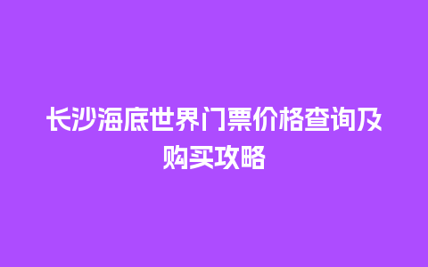 长沙海底世界门票价格查询及购买攻略