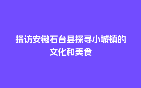 探访安徽石台县探寻小城镇的文化和美食