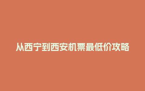 从西宁到西安机票最低价攻略