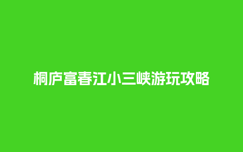 桐庐富春江小三峡游玩攻略