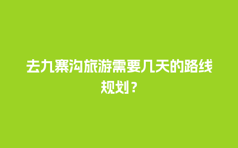 去九寨沟旅游需要几天的路线规划？