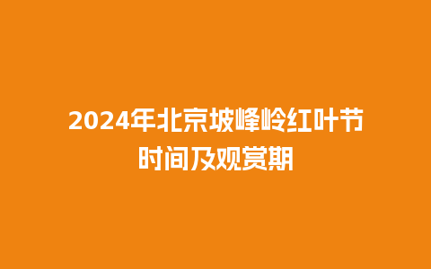 2024年北京坡峰岭红叶节时间及观赏期