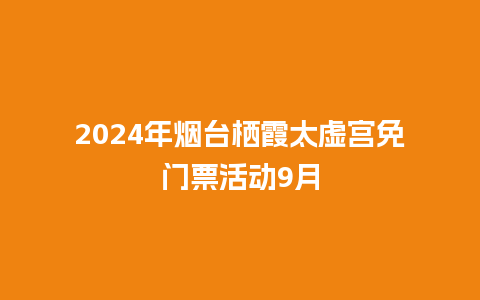 2024年烟台栖霞太虚宫免门票活动9月