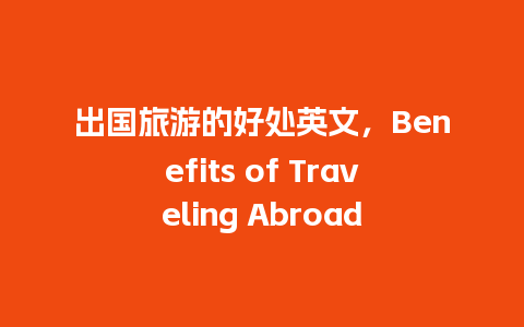 出国旅游的好处英文，Benefits of Traveling Abroad