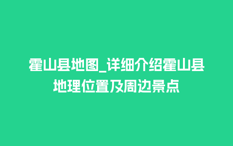 霍山县地图_详细介绍霍山县地理位置及周边景点