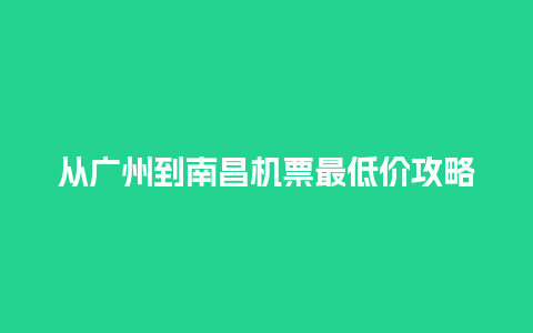 从广州到南昌机票最低价攻略