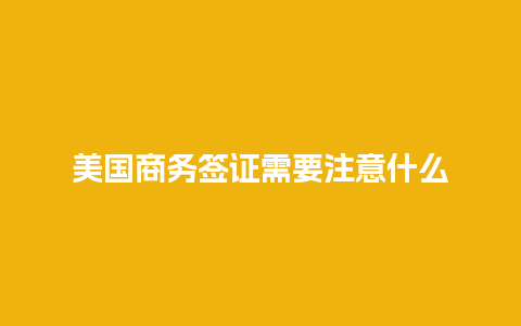 美国商务签证需要注意什么