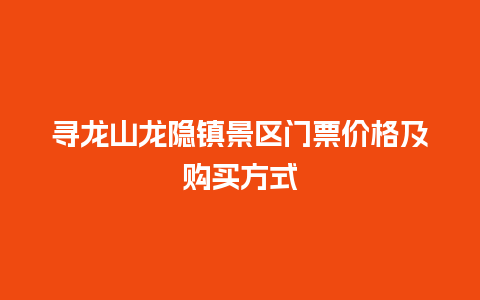 寻龙山龙隐镇景区门票价格及购买方式