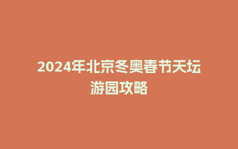 2024年北京冬奥春节天坛游园攻略