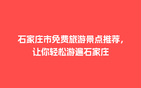 石家庄市免费旅游景点推荐，让你轻松游遍石家庄