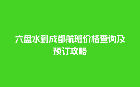 六盘水到成都航班价格查询及预订攻略