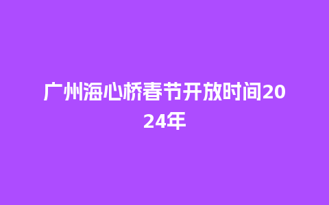 广州海心桥春节开放时间2024年