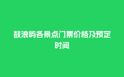 鼓浪屿各景点门票价格及预定时间