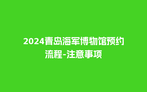 2024青岛海军博物馆预约流程-注意事项