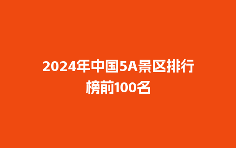 2024年中国5A景区排行榜前100名