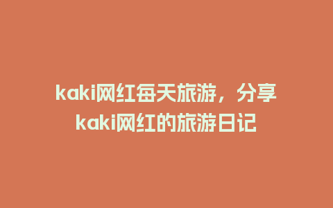 kaki网红每天旅游，分享kaki网红的旅游日记