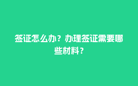 签证怎么办？办理签证需要哪些材料？