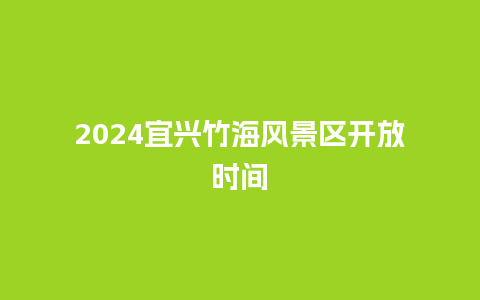 2024宜兴竹海风景区开放时间