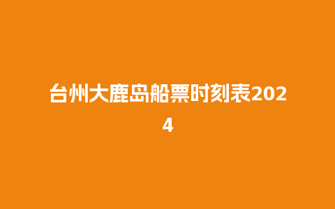 台州大鹿岛船票时刻表2024