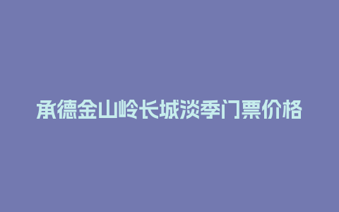 承德金山岭长城淡季门票价格