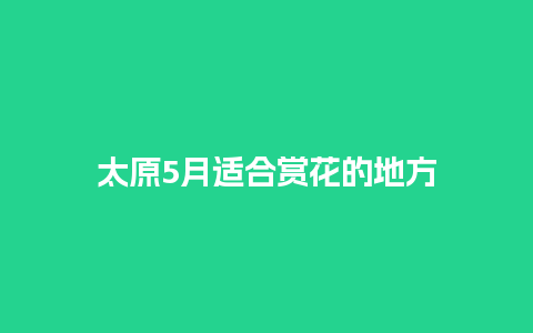 太原5月适合赏花的地方