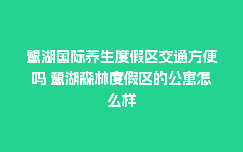 鹭湖国际养生度假区交通方便吗 鹭湖森林度假区的公寓怎么样