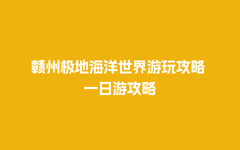 赣州极地海洋世界游玩攻略 一日游攻略