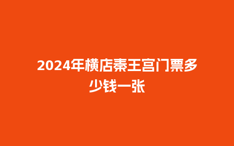 2024年横店秦王宫门票多少钱一张