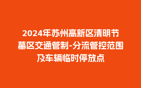 2024年苏州高新区清明节墓区交通管制-分流管控范围及车辆临时停放点