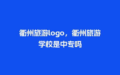 衢州旅游logo，衢州旅游学校是中专吗