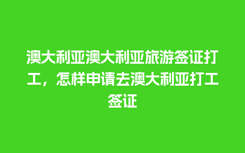 澳大利亚澳大利亚旅游签证打工，怎样申请去澳大利亚打工签证