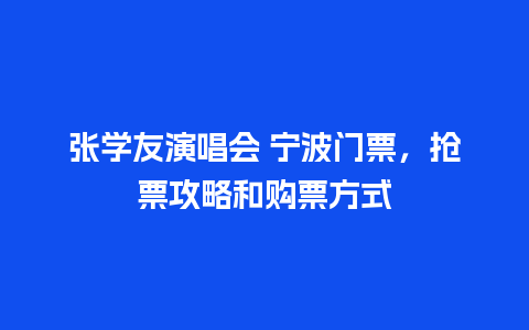 张学友演唱会 宁波门票，抢票攻略和购票方式