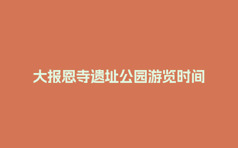 大报恩寺遗址公园游览时间