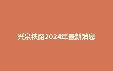 兴泉铁路2024年最新消息