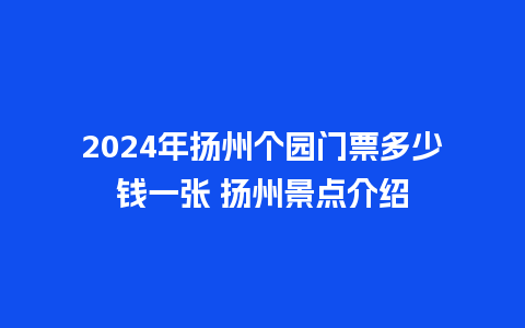 2024年扬州个园门票多少钱一张 扬州景点介绍