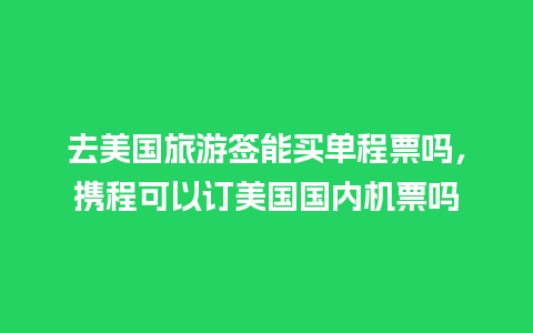 去美国旅游签能买单程票吗，携程可以订美国国内机票吗