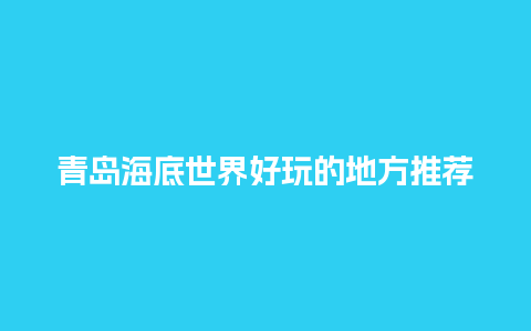 青岛海底世界好玩的地方推荐