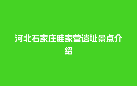 河北石家庄眭家营遗址景点介绍