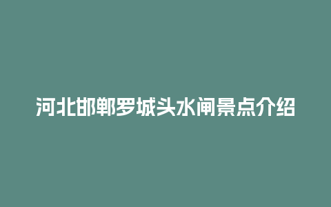 河北邯郸罗城头水闸景点介绍