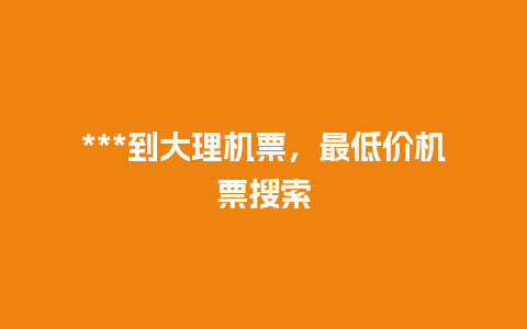 ***到大理机票，最低价机票搜索