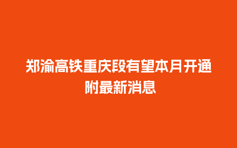 郑渝高铁重庆段有望本月开通 附最新消息